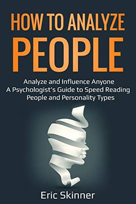 How to Analyze People: Analyze and Influence Anyone - A Psychologist's Guide to Speed Reading People and Personality Types