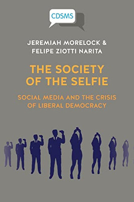 The Society Of The Selfie : Social Media And The Crisis Of Liberal Democracy