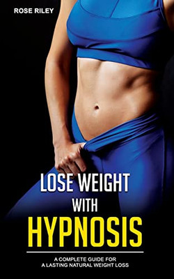 Lose Weight With Hypnosis : A Complete Guide For A Lasting Natural Weight Loss