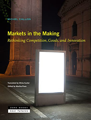 Markets In The Making : Why We Need To Change The Way We Think About Competition, Goods, And Innovation