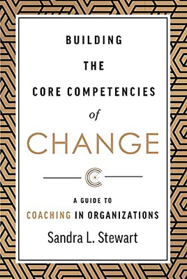 Building The Core Competencies Of Change : A Guide To Coaching In Organizations