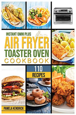 Instant Omni Plus Air Fryer Toaster Oven Cookbook: 110 Crispy, Easy And Delicious Recipes For An Healthy Lifestyle. For Beginners And Advanced Users.