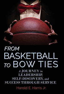 From Basketball To Bow Ties: A Journey In Leadership, Self-Discovery, And Success Through Service - 9781953021380