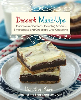 Dessert Mash-Ups : Tasty Two-In-One Treats Including Sconuts, S'Morescake, Chocolate Chip Cookie Pie And Many More