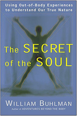 The Secret of the Soul: Using Out-of-Body Experiences to Understand Our True Nature