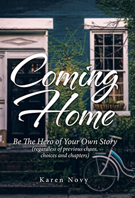 Coming Home : Be The Hero Of Your Own Story (Regardless Of Previous Chaos, Choices And Chapters) - 9781982276157