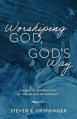 Worshiping God, God'S Way : A Biblical Perspective Of The Origin Of Worship