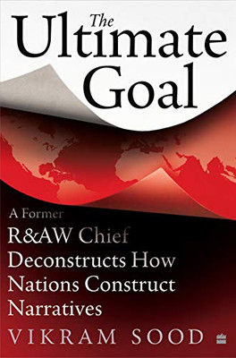 Ultimate Goal : A Former R&Aw Chief Deconstructs How Nations Construct Narratives