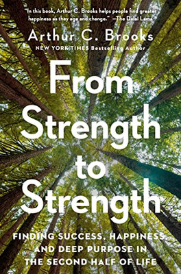 From Strength To Strength : Finding Success, Happiness, And Deep Purpose In The Second Half Of Life