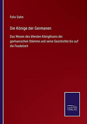 Die Könige Der Germanen : Das Wesen Des Ältesten Königthums Der Germanischen Stämme Und Seine Geschichte Bis Auf Die Feudalzeit - 9783752545623