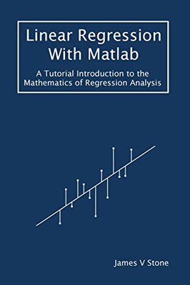 Linear Regression With Matlab : A Tutorial Introduction To The Mathematics Of Regression Analysis