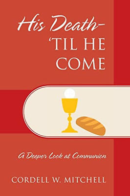His Death-'Til He Come : A Deeper Look At Communion