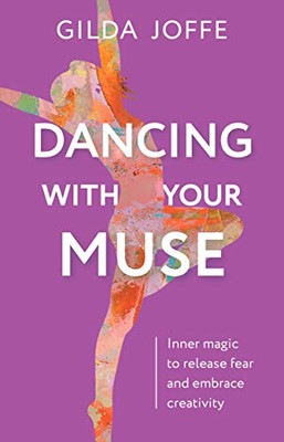 Dancing With Your Muse : Inner Magic To Release Fear And Embrace Creativity