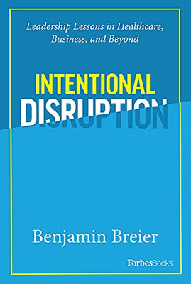 Intentional Disruption : Leadership Lessons In Healthcare, Business, And Beyond