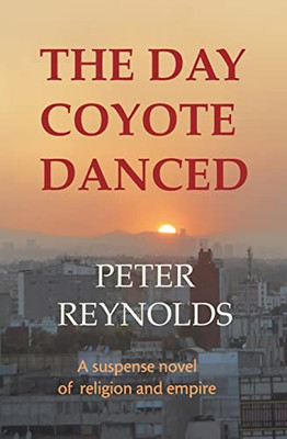The Day Coyote Danced : A Suspense Novel Of Religion And Empire