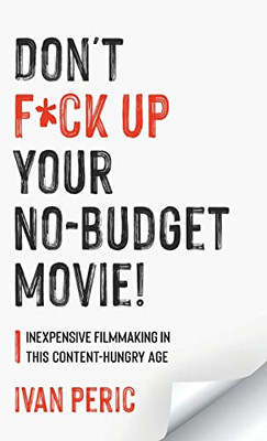 Don'T F*Ck Up Your No Budget Movie! : Inexpensive Filmmaking In This Content-Hungry Age - 9781039105263