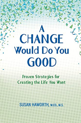 A Change Would Do You Good: Proven Strategies For Creatin G The Life You Want
