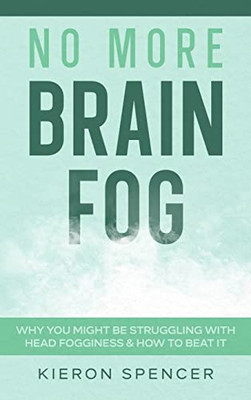 No More Brain Fog : Why You Might Be Struggling With Head Fogginess & How To Beat It