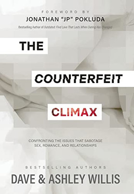 The Counterfeit Climax : Confronting The Issues That Sabotage Sex, Romance, And Relationships