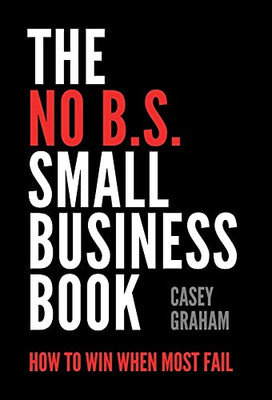 The No B.S. Small Business Book: How To Win When Most Fail - 9781544524085