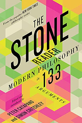 The Stone Reader : Modern Philosophy In 133 Arguments
