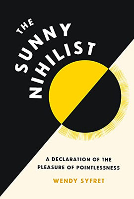 The Sunny Nihilist : A Declaration Of The Pleasure Of Pointlessness