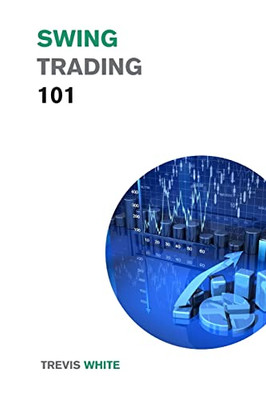 Swing Trading 101 : Discover The Best Strategies, Tools, And Tactics To Become A Successful Trader