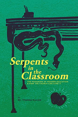 Serpents In The Classroom : The Poisoning Of Modern Education And How The Church Can Cure It - 9781948969758