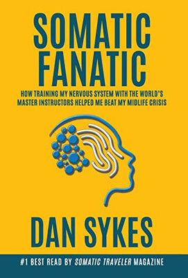 Somatic Fanatic : How Training My Nervous System With The World'S Master Instructors Helped Me Beat My Midlife Crisis