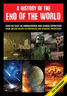 A History Of The End Of The World : Over 75 Tales Of Armageddon And Global Extinction From Ancient Beliefs To Prophecies And Scientific Predictions