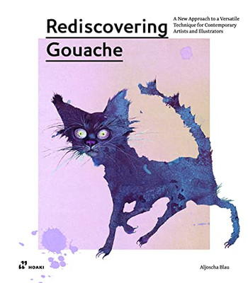 Rediscovering Gouache : A New Approach To A Versatile Technique For Contemporary Artists And Illustrators