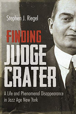 Finding Judge Crater : A Life And Phenomenal Disappearance In Jazz Age New York