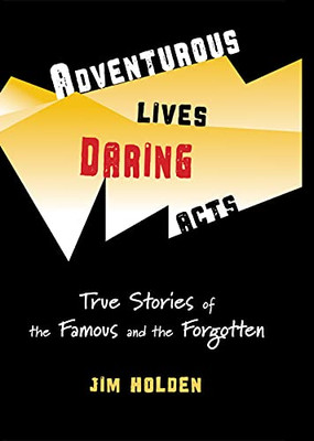 Adventurous Lives, Daring Acts : True Stories Of The Famous And The Forgotten