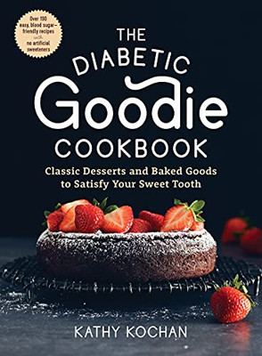 The Diabetic Goodie Cookbook : Classic Desserts And Baked Goods To Satisfy Your Sweet ToothOver 190 Easy, Blood-Sugar-Friendly Recipes With No Artificial Sweeteners