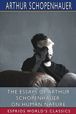 The Essays Of Arthur Schopenhauer : On Human Nature (Esprios Classics)