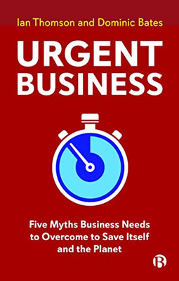 Urgent Business : Five Myths Business Needs To Overcome To Save Itself And The Planet