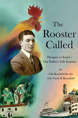 The Rooster Called : Hungary To Israel - Our Father'S Life Journey