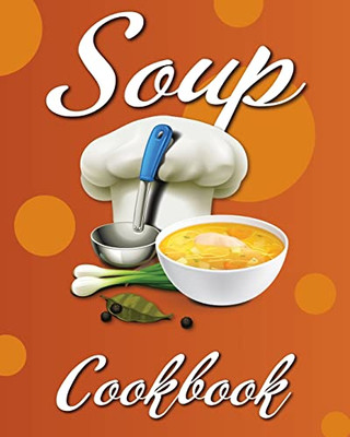 Soup Cookbook : Easy Soup Recipes, A Soup Cookbook With Authentic Recipes, Soup Cookbook For Beginners