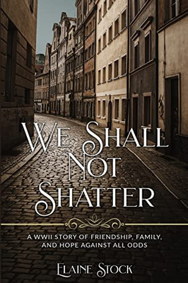We Shall Not Shatter: A Wwii Story Of Friendship, Family, And Hope Against All Odds - 9789493231764