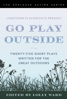 Linestorm Playwrights Present Go Play Outside : Twenty-Five Short Plays Written For The Great Outdoors