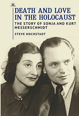 Death And Love In The Holocaust : The Story Of Sonja And Kurt Messerschmidt