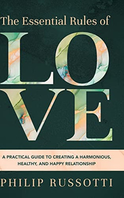 The Essential Rules Of Love : A Practical Guide To Creating A Harmonious, Healthy, And Happy Relationship - 9781646636068