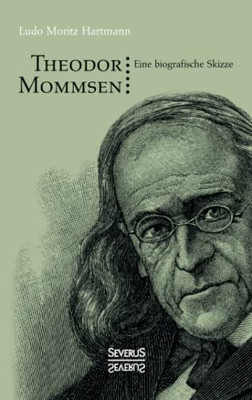 Theodor Mommsen : Eine Biographische Skizze. Mit Einem Anhange: Ausgewählte Politische Aufsätze Mommsens