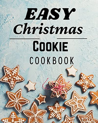 Easy Christmas Cookie Cookbook : 50 Unique Recipes To Bake For The Holidays