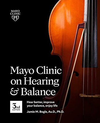 Mayo Clinic On Hearing And Balance, 3Rd Edition : Hear Better, Improve Your Balance, Enjoy Life