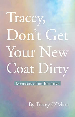 Tracey, Don'T Get Your New Coat Dirty : Memoirs Of An Intuitive - 9781982277079
