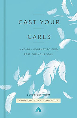 Cast Your Cares : A 40-Day Journey To Find Rest For Your Soul