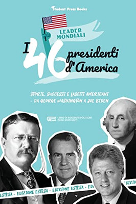 I 46 Presidenti Americani : Storie, Successi E Lasciti Americani - Da George Washington A Joe Biden (Libro Di Biografie Politiche Degli Stati Uniti)