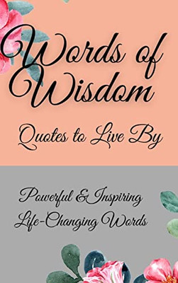 Words Of Wisdom : Quotes To Live By Powerful &Inspiringlife-Changing Words - 9781803832210