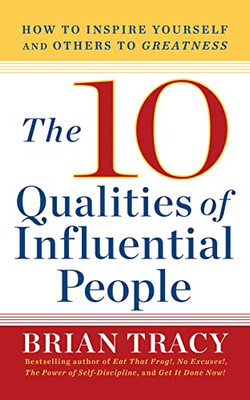 The 10 Qualities Of Influential People : How To Inspire Yourself And Others To Greatnes